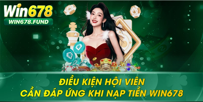 Điều kiện hội viên cần đáp ứng khi nạp tiền Win678