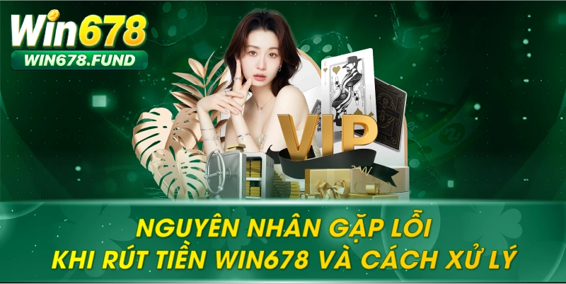 Nguyên nhân gặp lỗi khi Rút tiền WIN678 và cách xử lý